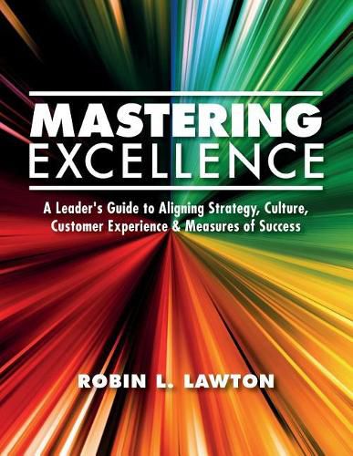 Cover image for Mastering Excellence: A Leader's Guide to Aligning Strategy, Culture, Customer Experience & Measures of Success