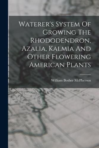 Cover image for Waterer's System Of Growing The Rhododendron, Azalia, Kalmia And Other Flowering American Plants