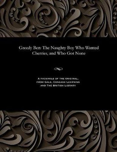 Cover image for Greedy Ben: The Naughty Boy Who Wanted Cherries, and Who Got None