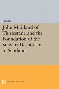 Cover image for John Maitland of Thirlestane and the Foundation of the Stewart Despotism in Scotland