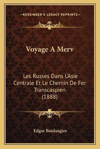 Voyage a Merv: Les Russes Dans L'Asie Centrale Et Le Chemin de Fer Transcaspien (1888)