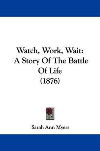 Cover image for Watch, Work, Wait: A Story of the Battle of Life (1876)