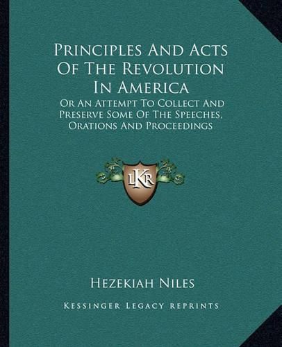 Cover image for Principles and Acts of the Revolution in America: Or an Attempt to Collect and Preserve Some of the Speeches, Orations and Proceedings