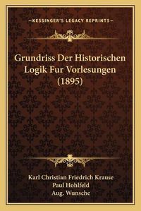 Cover image for Grundriss Der Historischen Logik Fur Vorlesungen (1895)