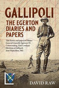 Cover image for Gallipoli : the Egerton Diaries and Papers: The Papers and Diaries of Major-General  Granville Egerton  Cb   Commanding  52nd Lowland Division at Gallipoli, June-September, 1915