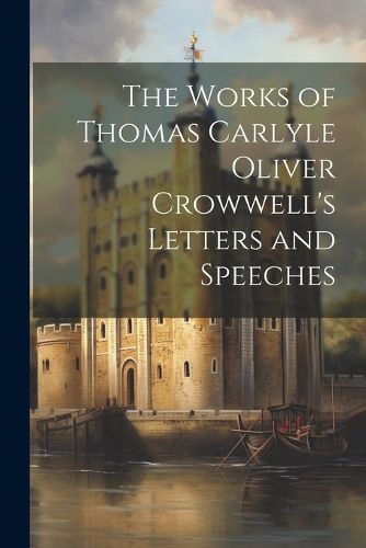 The Works of Thomas Carlyle Oliver Crowwell's Letters and Speeches