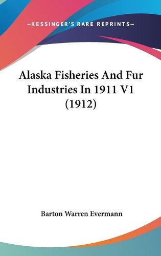 Cover image for Alaska Fisheries and Fur Industries in 1911 V1 (1912)