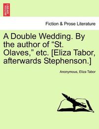 Cover image for A Double Wedding. by the Author of  St. Olaves,  Etc. [Eliza Tabor, Afterwards Stephenson.]