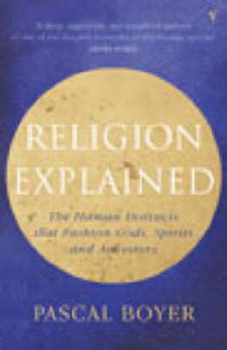 Religion Explained: The Human Instincts That Fashion Gods, Spirits and Ancestors