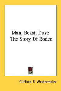 Cover image for Man, Beast, Dust: The Story of Rodeo