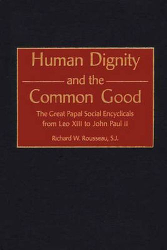 Human Dignity and the Common Good: The Great Papal Social Encyclicals from Leo XIII to John Paul II