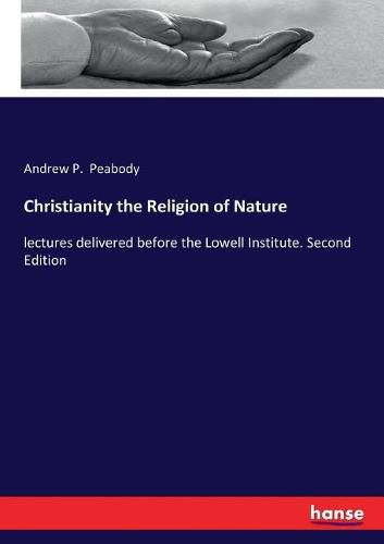 Christianity the Religion of Nature: lectures delivered before the Lowell Institute. Second Edition