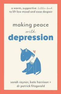 Cover image for Making Peace with Depression: A warm, supportive little book to lift low mood and ease despair