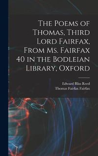 Cover image for The Poems of Thomas, Third Lord Fairfax, From Ms. Fairfax 40 in the Bodleian Library, Oxford