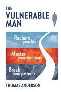 Cover image for The Vulnerable Man: Break your patterns. Master your emotions. Reclaim your life.