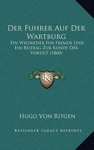 Cover image for Der Fuhrer Auf Der Wartburg: Ein Wegweiser Fur Fremde Und Ein Beitrag Zur Kunde Der Vorzeit (1860)