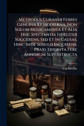 Cover image for Methodus Curandi Febres Genuina Et Hodierna, Non Solum Medicamenta Et Alia Huc Spectantia Fideliter Suggerens, sed Et in Causas, Hinc Inde Sedulo Inquirens, Praxi Triginta Fere Annorum Superstructa
