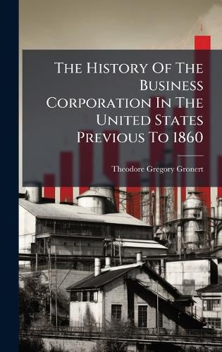 Cover image for The History Of The Business Corporation In The United States Previous To 1860