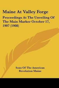 Cover image for Maine at Valley Forge: Proceedings at the Unveiling of the Main Marker October 17, 1907 (1908)