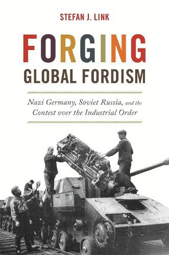 Cover image for Forging Global Fordism: Nazi Germany, Soviet Russia, and the Contest over the Industrial Order