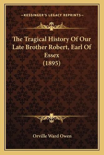 The Tragical History of Our Late Brother Robert, Earl of Essex (1895)