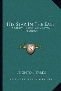 Cover image for His Star in the East: A Study in the Early Aryan Religions