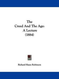 Cover image for The Creed and the Age: A Lecture (1884)