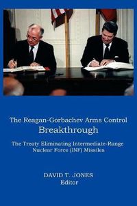 Cover image for THE Reagan-Gorbachev Arms Control Breakthrough: The Treaty Eliminating Intermediate-range Nuclear Force (INF) Missiles