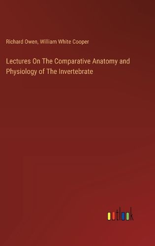 Cover image for Lectures On The Comparative Anatomy and Physiology of The Invertebrate