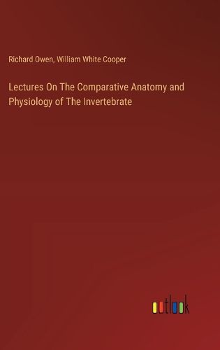 Lectures On The Comparative Anatomy and Physiology of The Invertebrate