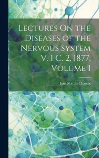 Cover image for Lectures On the Diseases of the Nervous System V. 1 C. 2, 1877, Volume 1