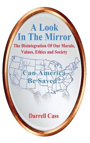 Cover image for A Look In The Mirror: The Disintegration Of Our Morals, Values, Ethics and Society - Can America Be Saved?