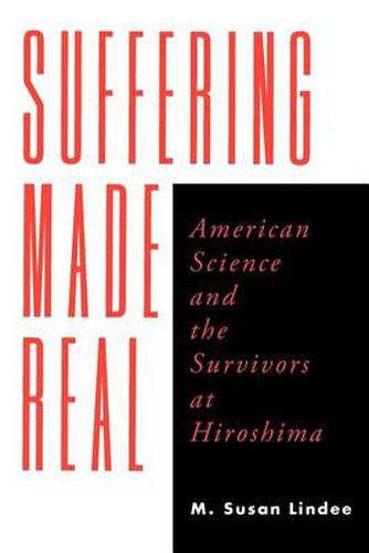 Cover image for Suffering Made Real: American Science and the Survivors at Hiroshima