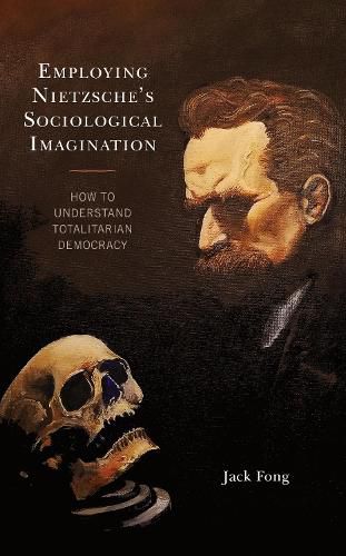 Cover image for Employing Nietzsche's Sociological Imagination: How to Understand Totalitarian Democracy