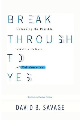 Cover image for Break Through To Yes: Unlocking the Possible within a Culture of Collaboration: Revised and Updated Edition