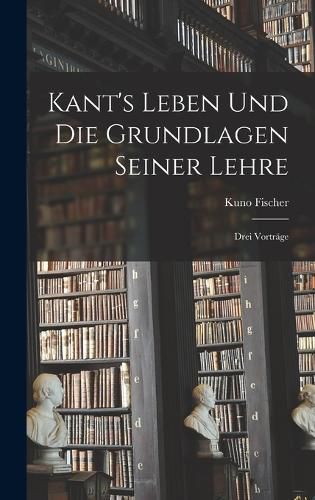 Cover image for Kant's Leben Und Die Grundlagen Seiner Lehre