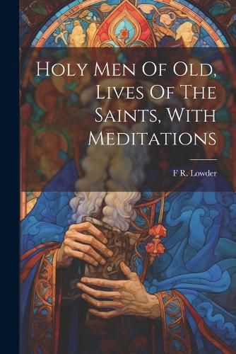 Cover image for Holy Men Of Old, Lives Of The Saints, With Meditations