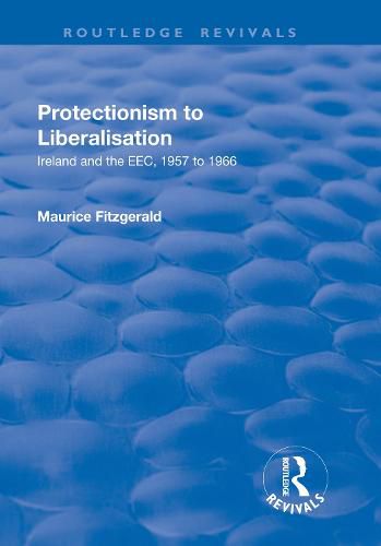 Cover image for Protectionism to Liberalisation: Ireland and the EEC, 1957 to 1966