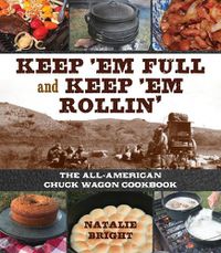 Cover image for Keep 'Em Full and Keep 'Em Rollin': The All-American Chuckwagon Cookbook