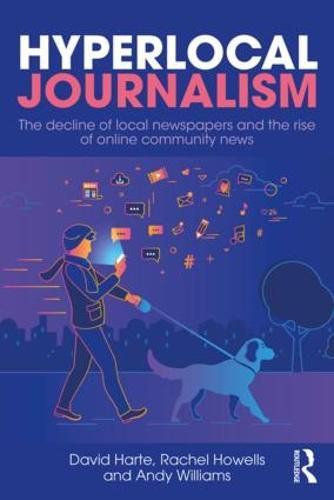 Hyperlocal Journalism: The decline of local newspapers and the rise of online community news