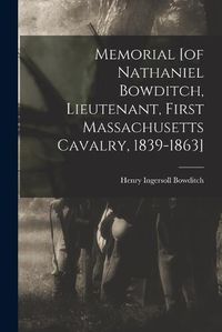 Cover image for Memorial [of Nathaniel Bowditch, Lieutenant, First Massachusetts Cavalry, 1839-1863]