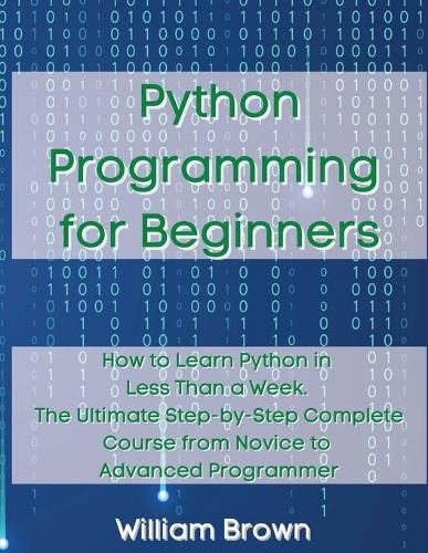 Cover image for Python Programming for Beginners: How to Learn Python in Less Than a Week. The Ultimate Step-by-Step Complete Course from Novice to Advanced Programmer