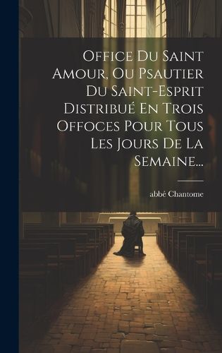 Cover image for Office Du Saint Amour, Ou Psautier Du Saint-esprit Distribue En Trois Offoces Pour Tous Les Jours De La Semaine...