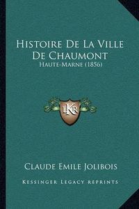 Cover image for Histoire de La Ville de Chaumont: Haute-Marne (1856)