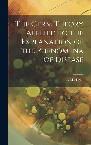 Cover image for The Germ Theory Applied to the Explanation of the Phenomena of Disease