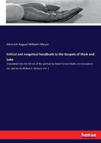 Cover image for Critical and exegetical handbook to the Gospels of Mark and Luke: Translated from the 5th ed. of the German by Robert Ernest Wallis, the translation rev. and ed. by William P. Dickson. Vol. 1