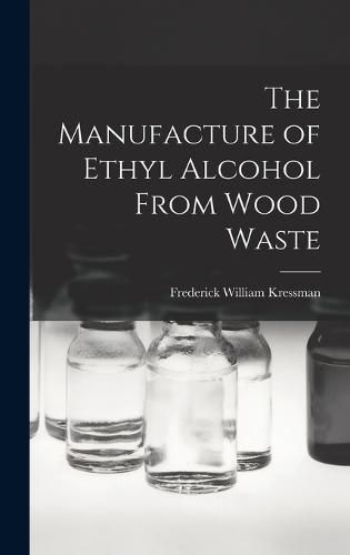 Cover image for The Manufacture of Ethyl Alcohol From Wood Waste