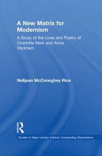 Cover image for A New Matrix for Modernism: A Study of the Lives and Poetry of Charlotte Mew and Anna Wickham