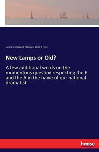 Cover image for New Lamps or Old?: A few additional words on the momentous question respecting the E and the A in the name of our national dramatist