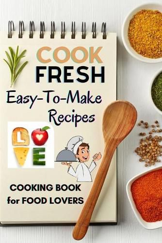 Cover image for Cook Fresh: Easy to make recipes Cookbook Recipes IDEAS with useful tips to Level Up Your Kitchen Game and Surprise Your Loved Ones Appetizers, Desserts, Festive Meals and much more
